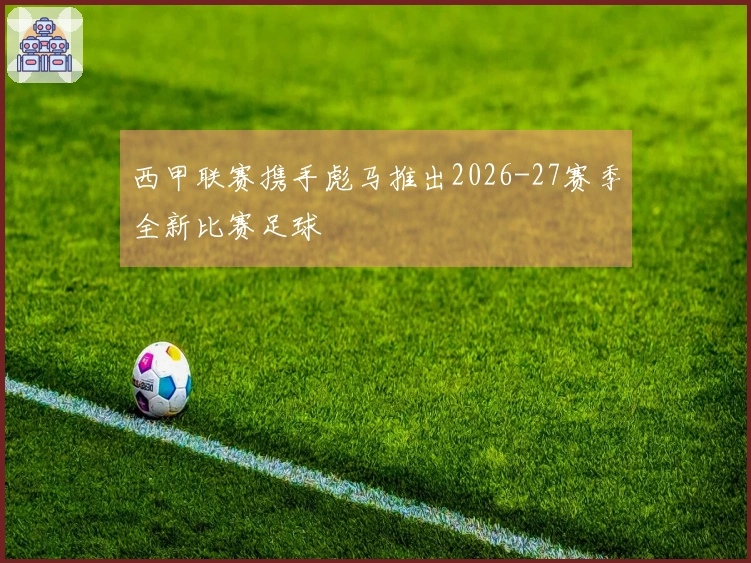 西甲联赛携手彪马推出2026-27赛季全新比赛足球