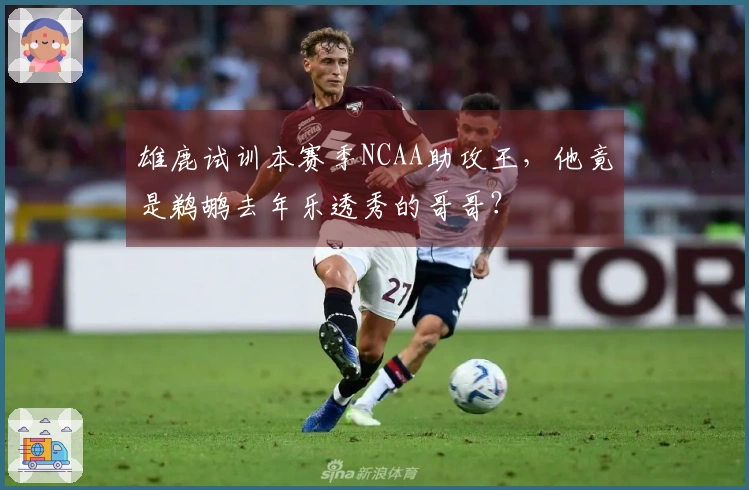 雄鹿试训本赛季NCAA助攻王，他竟是鹈鹕去年乐透秀的哥哥？
